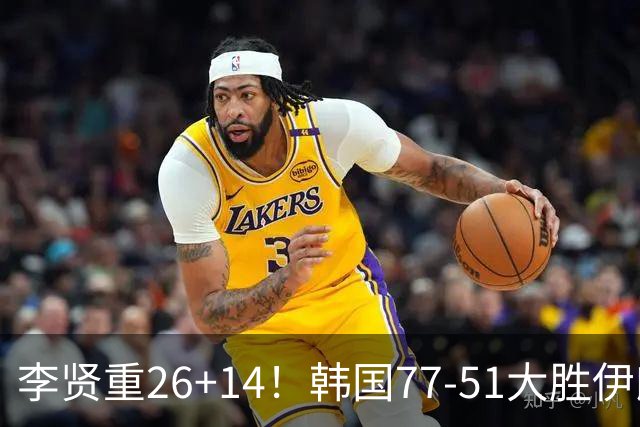 李贤重26+14！韩国77-51大胜伊朗，率先晋级决赛，中国男篮夺冠更难了