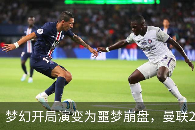 梦幻开局演变为噩梦崩盘，曼联2‑3被布莱顿逆转，联赛杯出局丢人